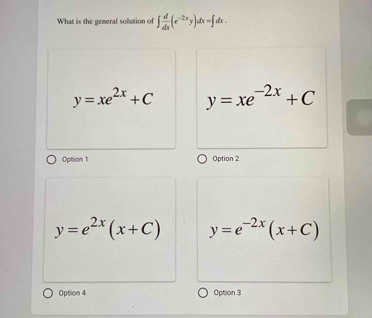 What is the general solution of ∈t  d/dx (e^(-2x)y)dx=∈t dx.
y=xe^(2x)+C y=xe^(-2x)+C
Option 1 Option 2
y=e^(2x)(x+C) y=e^(-2x)(x+C)
Option 4 Option 3