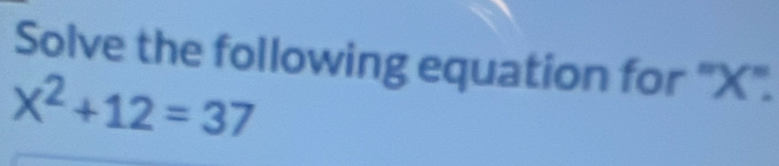 Solve the following equation for ' X '.
X^2+12=37