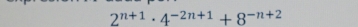 2^(n+1)· 4^(-2n+1)+8^(-n+2)