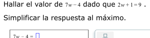 Hallar el valor de 7w-4 dado que 2w+1=9
Simplificar la respuesta al máximo.
7w-4=□
□