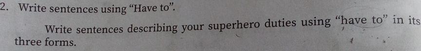 Write sentences using “Have to”. 
Write sentences describing your superhero duties using “have to” in its 
three forms.