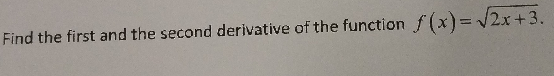 Find the first and the second derivative of the function f(x)=sqrt(2x+3).