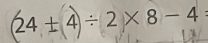 24 ± 4÷ 2×8 -4