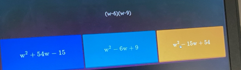 (w-6)(w-9)
w^2-6w+9 w^2-15w+54
w^2+54w-15