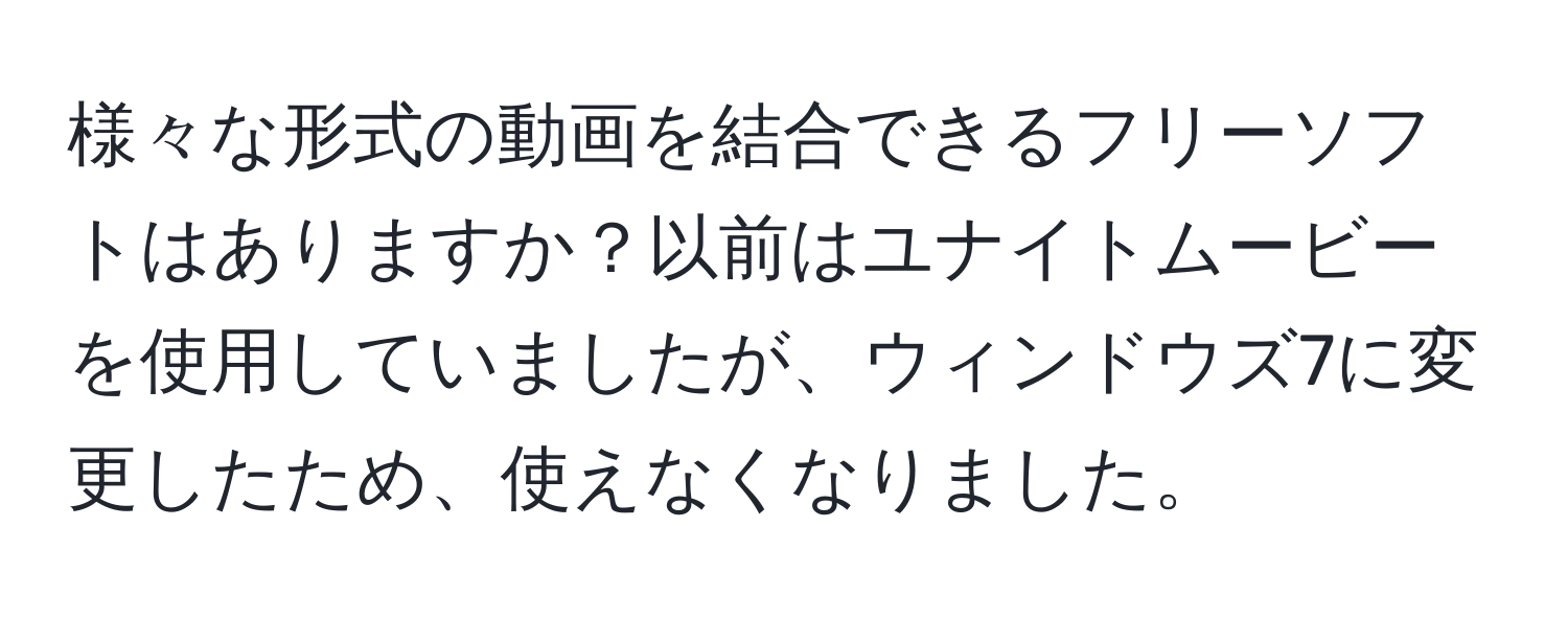 様々な形式の動画を結合できるフリーソフトはありますか？以前はユナイトムービーを使用していましたが、ウィンドウズ7に変更したため、使えなくなりました。