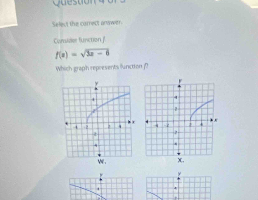 Select the carrect answer 
Consider function /
f(x)=sqrt(3x-6)
Which graph represents function f?
y
y
4
4
a