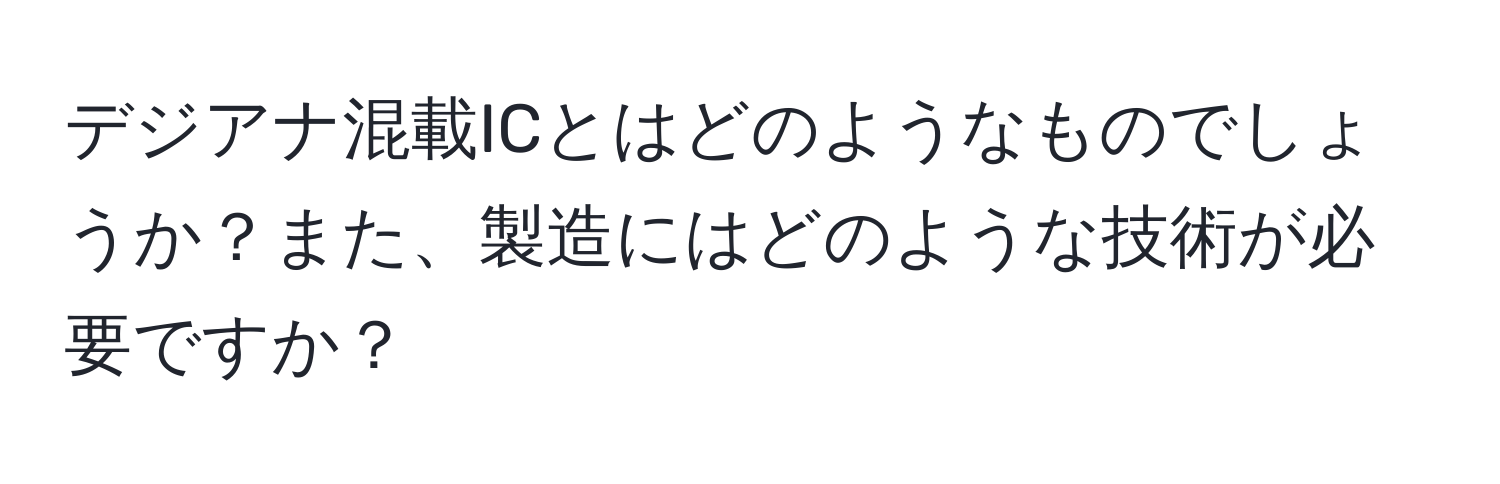 デジアナ混載ICとはどのようなものでしょうか？また、製造にはどのような技術が必要ですか？