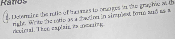 Ratios 
1. Determine the ratio of bananas to oranges in the graphic at th 
right. Write the ratio as a fraction in simplest form and as a 
decimal. Then explain its meaning.