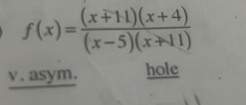 f(x)= ((x+11)(x+4))/(x-5)(x+11) 
v. asym. 
hole