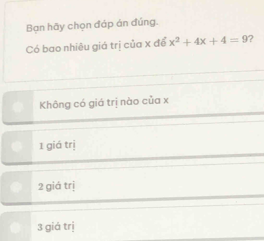 Bạn hãy chọn đáp án đúng.
Có bao nhiêu giá trị của x để x^2+4x+4=9 ?
Không có giá trị nào của x
1 giá trị
2 giá trị
3 giá trị