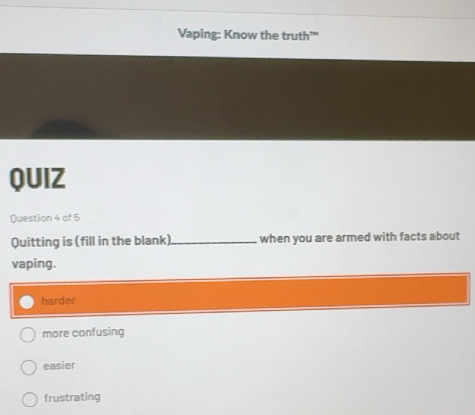 Solved: Vaping: Know the truth”“ QUIZ Question 4 of 5 Quitting is (fill ...