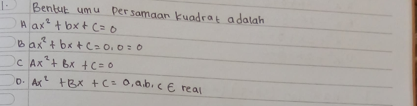 1· Bentuk umu persamaan kuadrat adalah
A ax^2+bx+c=0
B ax^2+bx+c=0, 0=0
C Ax^2+Bx+C=0
0. Ax^2+Bx+C=0, a, b, c ∈ real