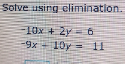 Solve using elimination.
-10x+2y=6
-9x+10y=-11