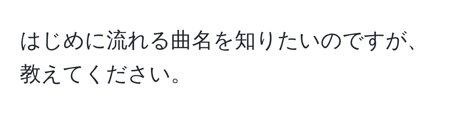 はじめに流れる曲名を知りたいのですが、教えてください。