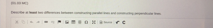 (01.03 MC)
Describe at least two differences between constructing parallel lines and constructing perpendicular lines.
Source C