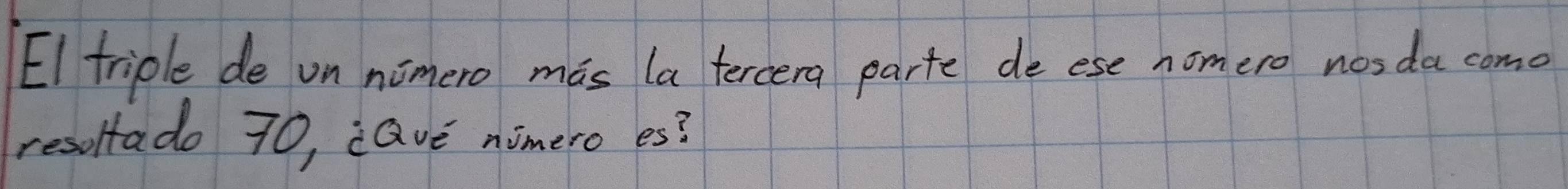 El triple de on nomero mas la tercera parte de ese homero nosda como 
resoltado 70, eave nimero es?