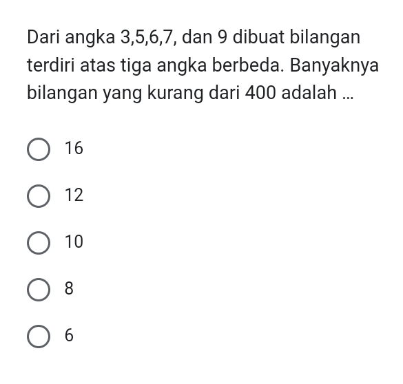 Dari angka 3, 5, 6, 7, dan 9 dibuat bilangan
terdiri atas tiga angka berbeda. Banyaknya
bilangan yang kurang dari 400 adalah ...
16
12
10
8
6