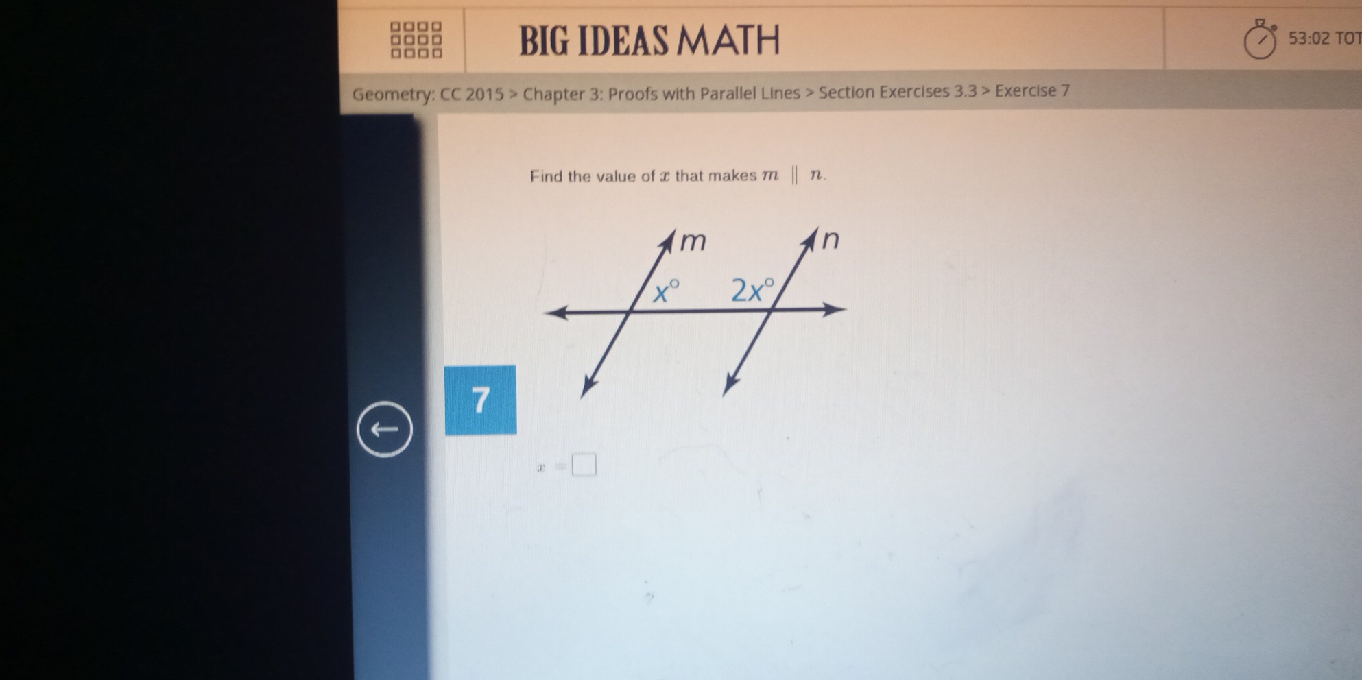 □□□□
□□□□
BIG IDEAS MATH 53:02 TOT
Geometry: CC 2015 > Chapter 3: Proofs with Parallel Lines > Section Exercises 3.3> Exercise 7
Find the value of x that makes m ||n.
7
x=□