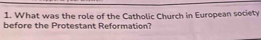 What was the role of the Catholic Church in European society 
before the Protestant Reformation?