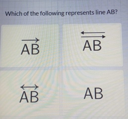 Which of the following represents line AB?
vector AB
overleftrightarrow AB
overleftrightarrow AB
AB