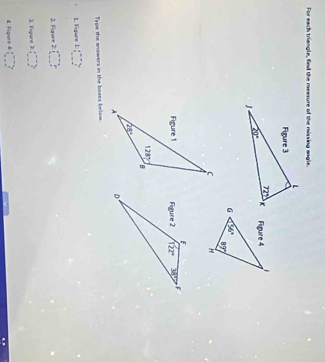 For each triangle, find the measure of the missing angle.
Type the answers in the boxes below.
1. Figure 1:(_ )^circ 
2. 1 overline FC g ur e 2.(_ ,_ )^circ 
3. Figure 3: (□ )^(_ )^circ 
4. Figure 4 (_ )^circ 