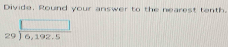 Divide. Round your answer to the nearest tenth.
beginarrayr □  29encloselongdiv 6,192.5endarray