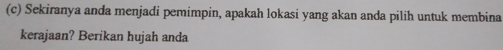 Sekiranya anda menjadi pemimpin, apakah lokasi yang akan anda pilih untuk membina 
kerajaan? Berikan hujah anda