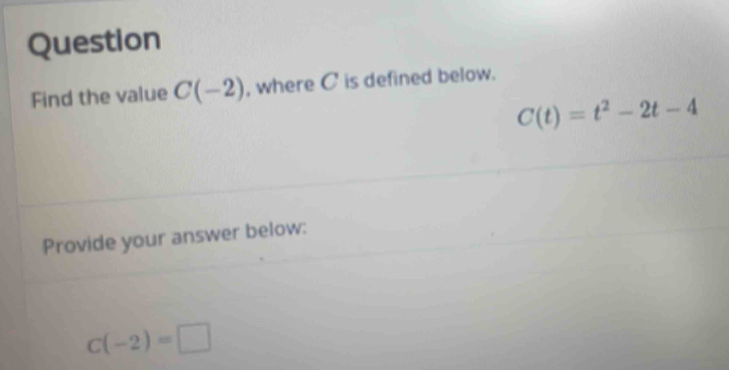 Question 
Find the value C(-2) , where C is defined below.
C(t)=t^2-2t-4
Provide your answer below:
C(-2)=□