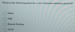 Which of the following protocols is not a terminal emulation protocol?
Telnet
SSH
Remote Desktop
TF TP