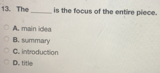 The _is the focus of the entire piece.
A. main idea
B. summary
C. introduction
D. title