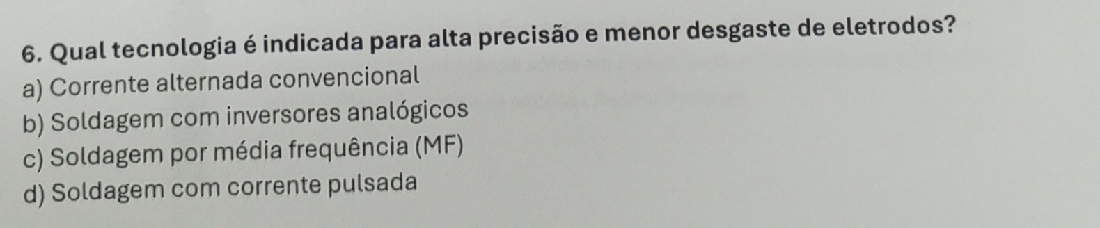 Qual tecnologia é indicada para alta precisão e menor desgaste de eletrodos?
a) Corrente alternada convencional
b) Soldagem com inversores analógicos
c) Soldagem por média frequência (MF)
d) Soldagem com corrente pulsada