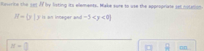 Rewrite the set / by listing its elements. Make sure to use the appropriate set notation.
H= y|y is an integer and -5
H=□
 □ /25  □□