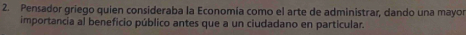 Pensador griego quien consideraba la Economía como el arte de administrar, dando una mayor 
importancia al beneficio público antes que a un ciudadano en particular.