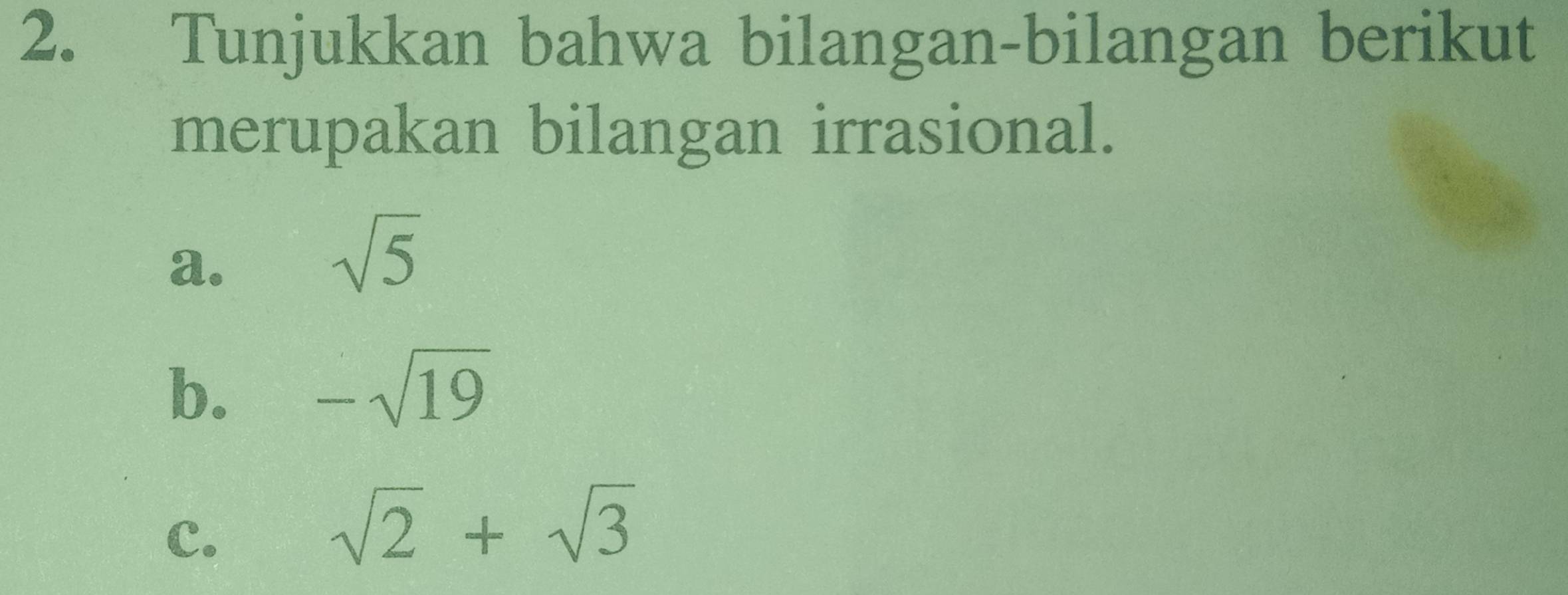 Tunjukkan bahwa bilangan-bilangan berikut 
merupakan bilangan irrasional. 
a.
sqrt(5)
b. -sqrt(19)
C.
sqrt(2)+sqrt(3)