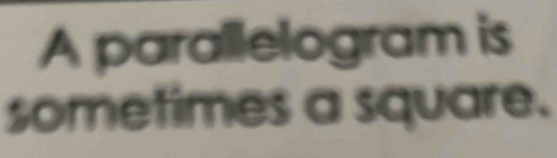 A parallelogram is 
sometimes a square.