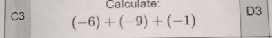 Calculate:
D3
C3 (-6)+(-9)+(-1)