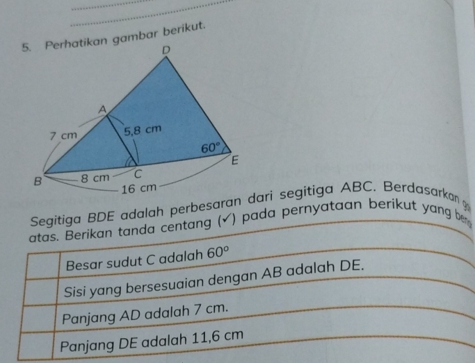 an gambar berikut.
Segitiga BDE adalah perbesarandari segitiga ABC. Berdasarkan 
atas. Berikan tanda centang (✓) pada pernyataan berikut yang ber 
Besar sudut C adalah 60°
Sisi yang bersesuaian dengan AB adalah DE.
Panjang AD adalah 7 cm.
Panjang DE adalah 11,6 cm