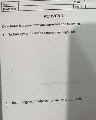 ACTIVITY 2 
Directions: Illustrate how you appreciate the following. 
1. Technology as it creates a more meaningful life. 
2. Technology as it helps in human life and survival.