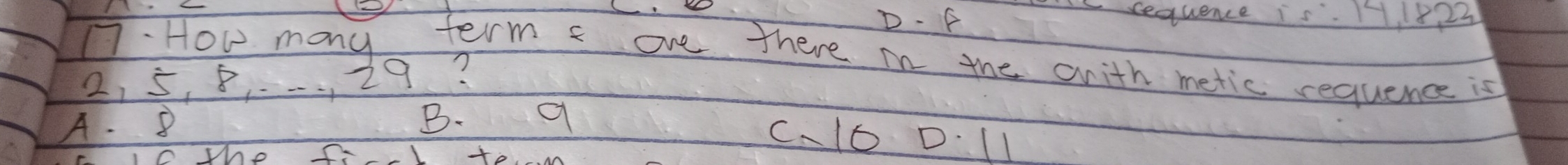 D. F
Csequence is. 1.8 23
1. How many term one there in the anith metic requence is
2, 5, 8, .-. 29?
A. 8 B. 9
C、 16 D: 11
Te