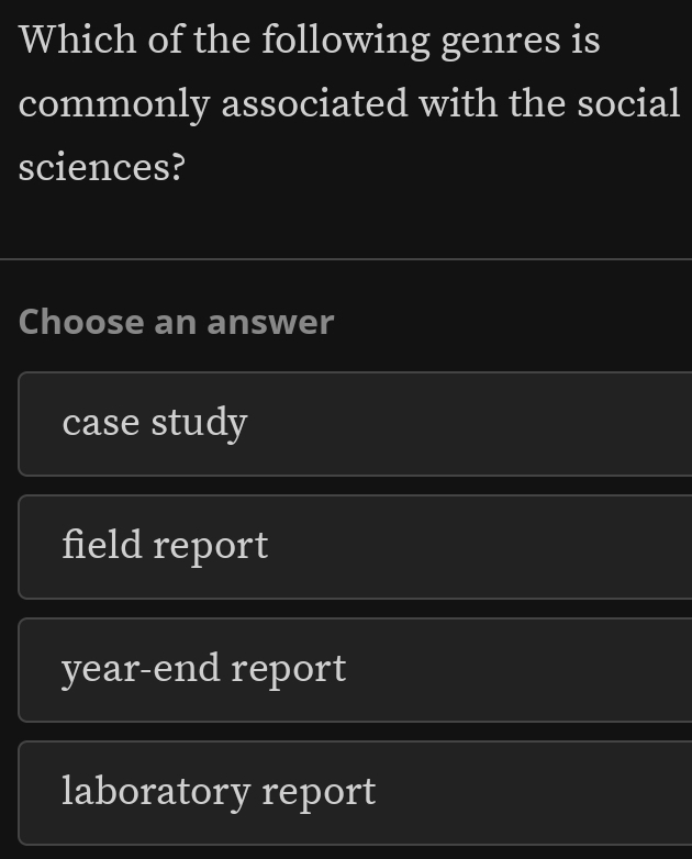 Which of the following genres is
commonly associated with the social
sciences?
Choose an answer
case study
field report
year-end report
laboratory report