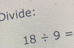 Divide:
18/ 9=