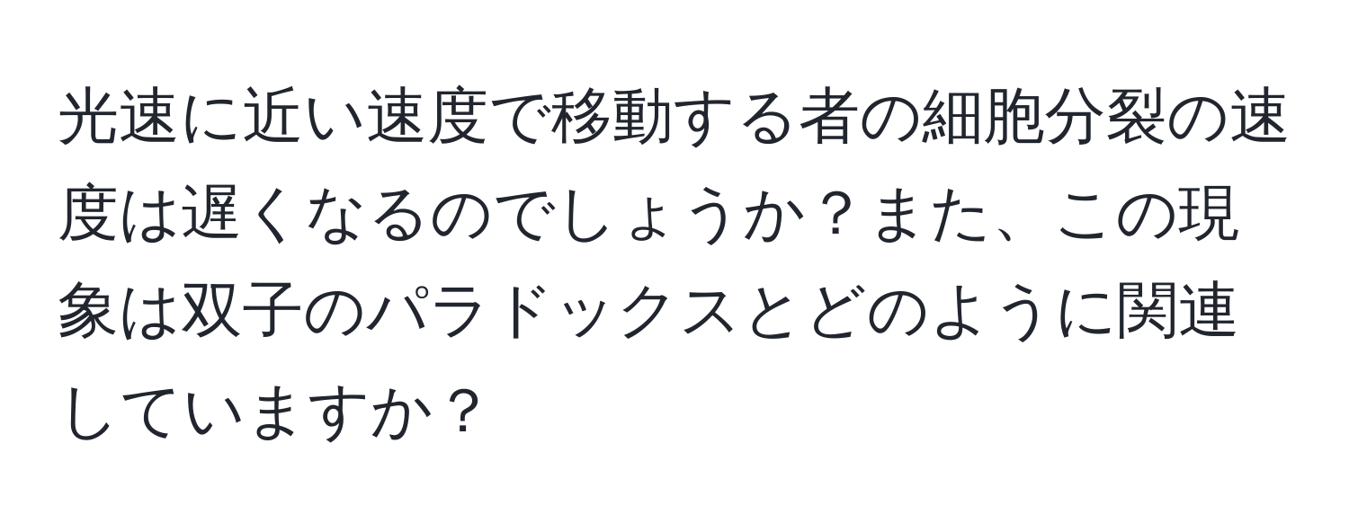 光速に近い速度で移動する者の細胞分裂の速度は遅くなるのでしょうか？また、この現象は双子のパラドックスとどのように関連していますか？