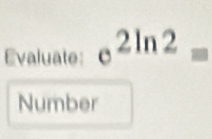 Evaluate: e^(2ln 2)=
Number