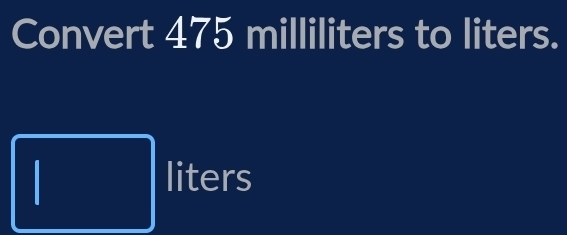 Convert 475 milliliters to liters.
frac 1/2,
 1/4 /AB= □ /□  
 1/2 A) 
liters