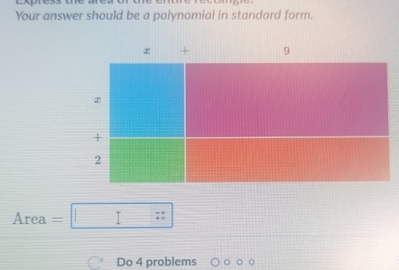 Your answer should be a polynomial in standard form.
x + 9
x
+
2
Area=□
Do 4 problems