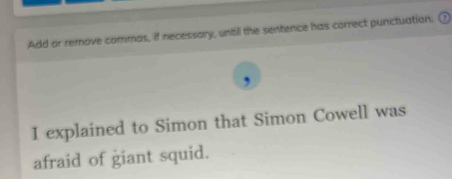 Add or remove commas, if necessory, unall the sentence has correct punctuation. 
, 
I explained to Simon that Simon Cowell was 
afraid of giant squid.