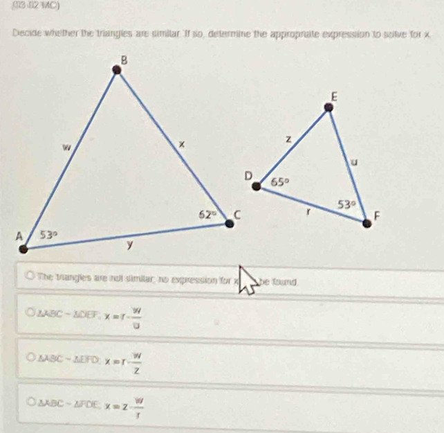 3 12 MC)
Decide whether the triangies are simitar. If so, determine the approprate expression to sclve for x
O The trangles are nol similar; no expression for x be found
△ ABC-△ DEF.x=1- 94/10 
△ ABCsim △
△ ABC=△ FDE,x=2- W/f 