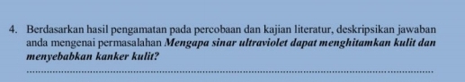 Berdasarkan hasil pengamatan pada percobaan dan kajian literatur, deskripsikan jawaban 
anda mengenai permasalahan Mengapa sinar ultraviolet dapat menghitamkan kulit dan 
menyebabkan kanker kulit? 
_