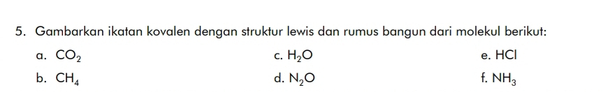 Gambarkan ikatan kovalen dengan struktur lewis dan rumus bangun dari molekul berikut: 
a. CO_2 C. H_2O e. HCl
b. CH_4 d. N_2O f. NH_3