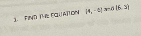 FIND THE EQUATION (4,-6) and (6,3)